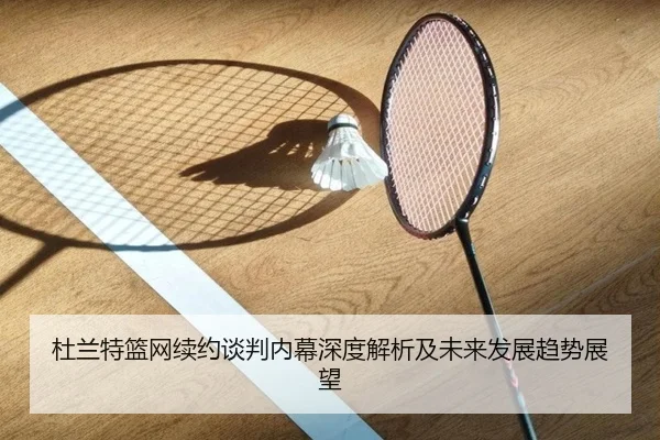 杜兰特篮网续约谈判内幕深度解析及未来发展趋势展望 - ONE ENTERTAINMENT
