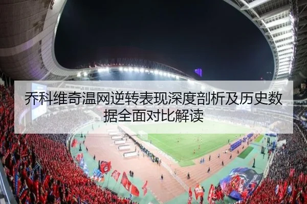 乔科维奇温网逆转表现深度剖析及历史数据全面对比解读 - ONE ENTERTAINMENT