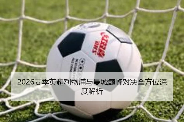 2026赛季英超利物浦与曼城巅峰对决全方位深度解析 - ONE ENTERTAINMENT