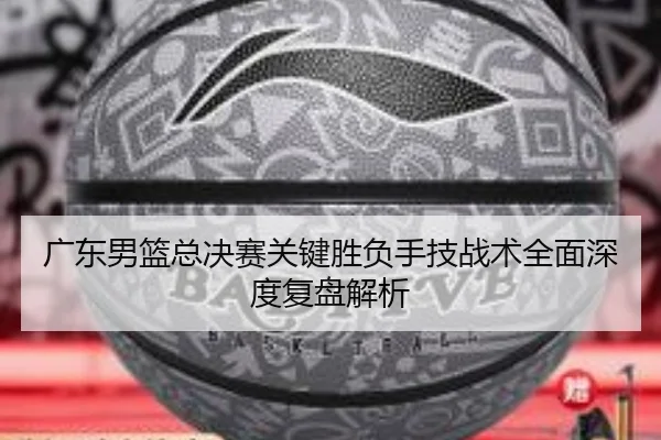 广东男篮总决赛关键胜负手技战术全面深度复盘解析 - ONE ENTERTAINMENT