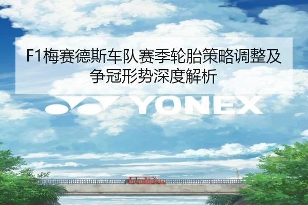 F1梅赛德斯车队赛季轮胎策略调整及争冠形势深度解析 - ONE ENTERTAINMENT